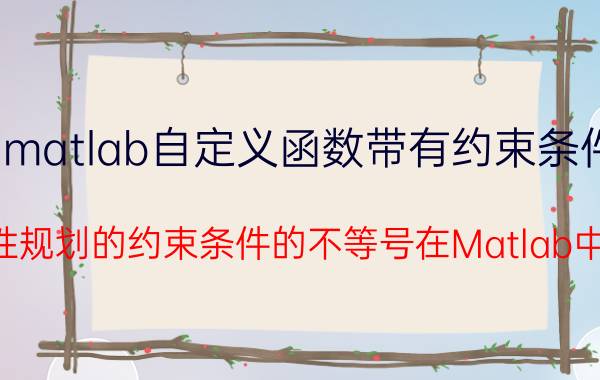 matlab自定义函数带有约束条件 线性规划的约束条件的不等号在Matlab中是？